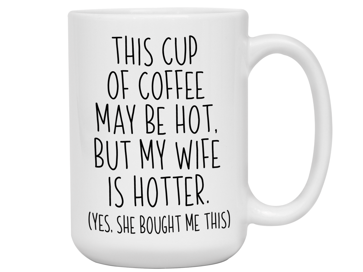 Funny Wife Gifts - This Cup of Coffee May Be Hot but My Wife is Hotter Coffee Mug