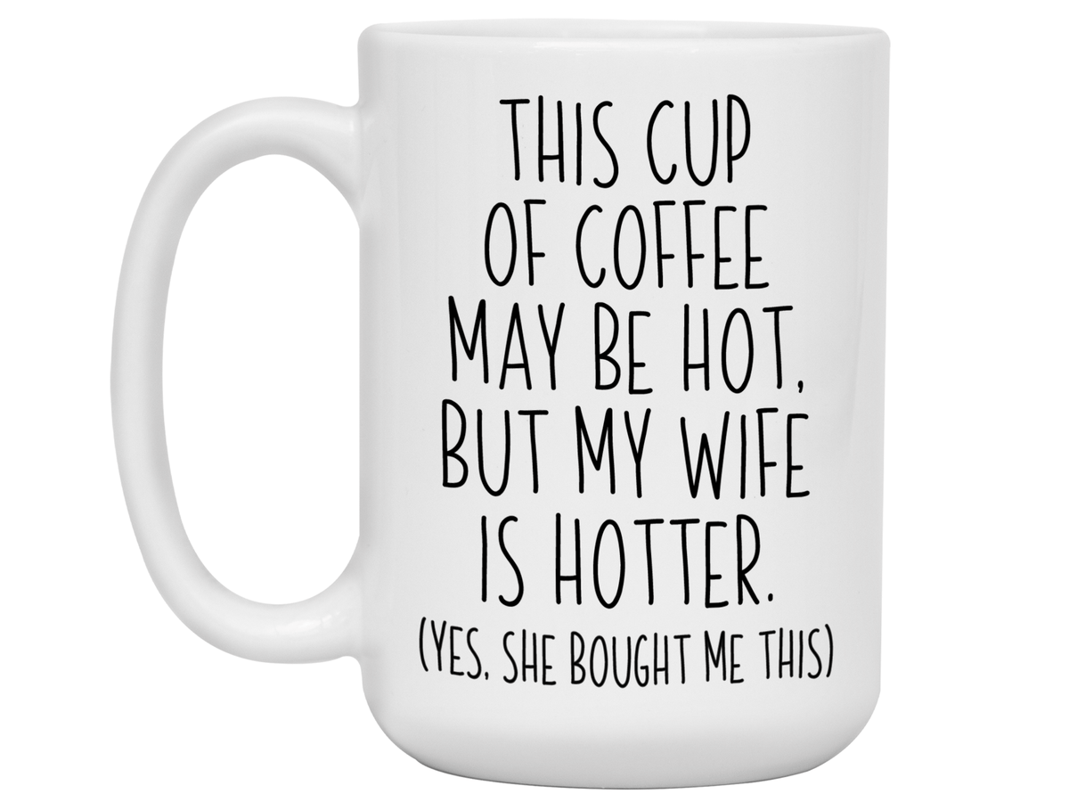 Funny Wife Gifts - This Cup of Coffee May Be Hot but My Wife is Hotter Coffee Mug