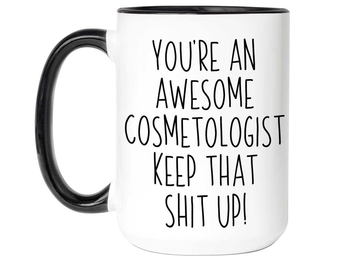 Gifts for Cosmetologists - You're an Awesome Cosmetologist Keep That Shit Up Coffee Mug - Cosmetologist Graduation Gift Idea
