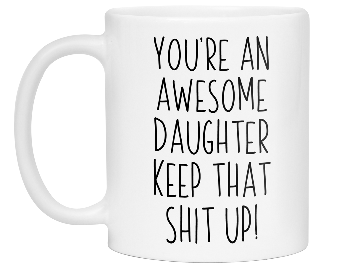 Gifts for Daughters - You're an Awesome Daughter Keep That Shit Up Coffee Mug