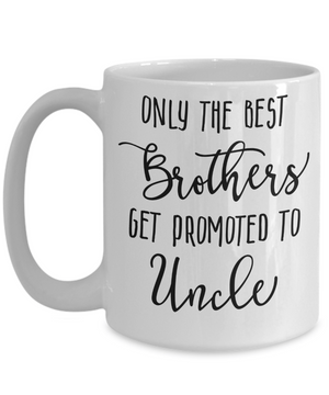 Only The Best Brothers Get Promoted to Uncle Coffee Mug 15oz