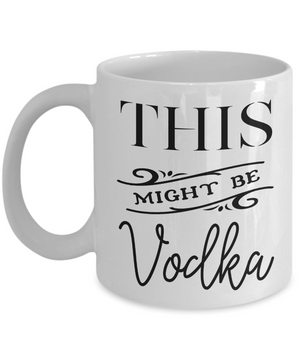 This Might Be Vodka Funny Coffee Mug Tea Cup