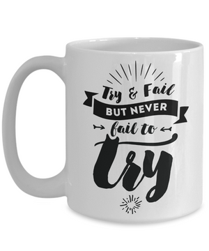 Try & Fail, But Never Fail to Try Inspirational Mug 15oz