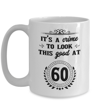 It's a Crime to Look This Good at 60 Coffee Mug 15oz