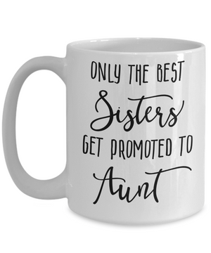 Only The Best Sisters Get Promoted to Aunt Coffee Mug 15oz