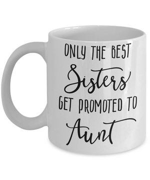 Only The Best Sisters Get Promoted to Aunt Coffee Mug 11oz