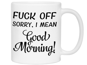 Sarcastic Mugs - Fuck Off Sorry I Mean Good Morning Funny Coffee Mug - Gag Gift Idea