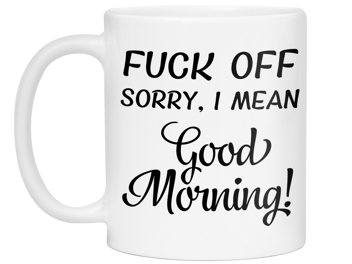 Sarcastic Mugs - Fuck Off Sorry I Mean Good Morning Funny Coffee Mug - Gag Gift Idea