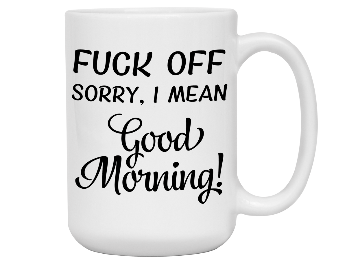 Sarcastic Mugs - Fuck Off Sorry I Mean Good Morning Funny Coffee Mug - Gag Gift Idea