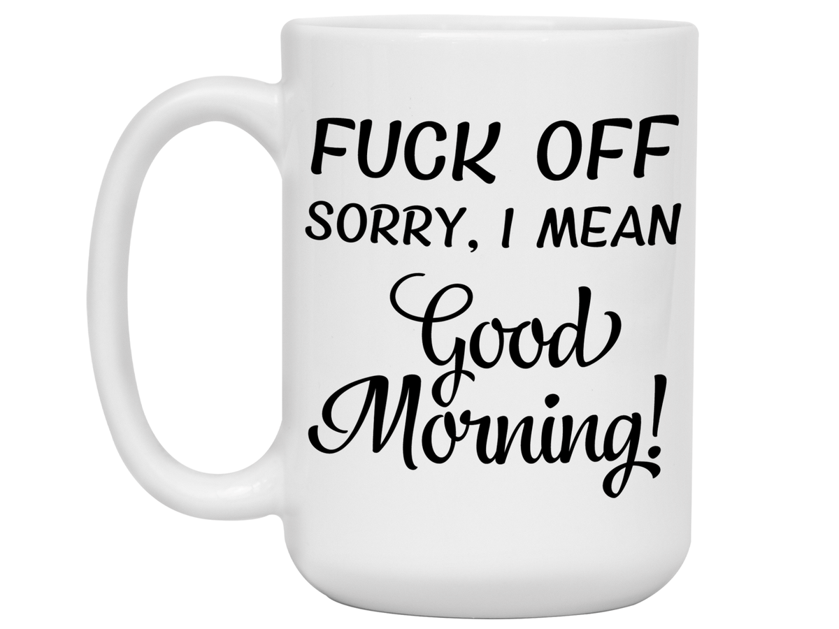 Sarcastic Mugs - Fuck Off Sorry I Mean Good Morning Funny Coffee Mug - Gag Gift Idea