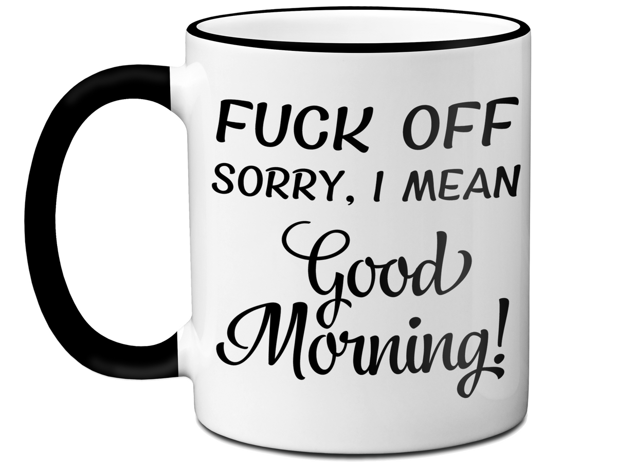 Sarcastic Mugs - Fuck Off Sorry I Mean Good Morning Funny Coffee Mug - Gag Gift Idea