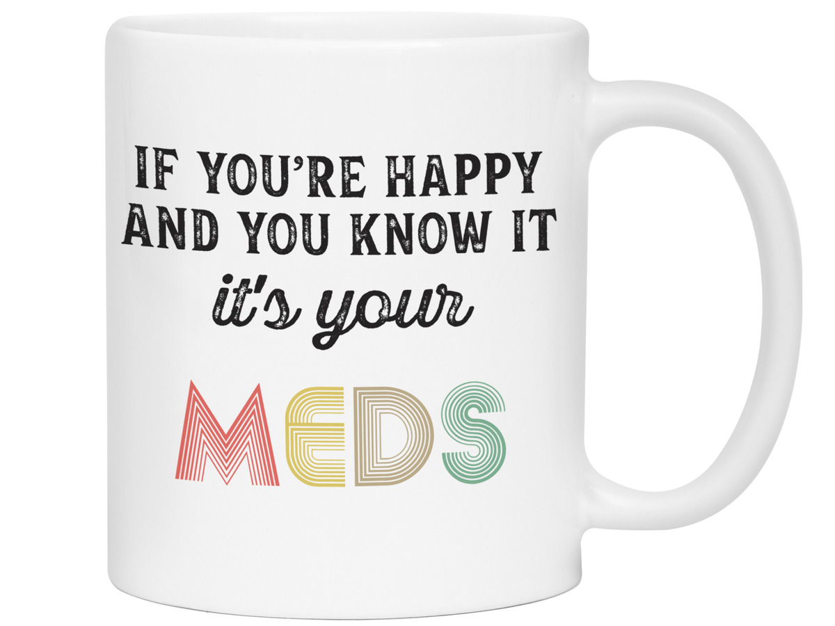 Funny Gifts - If You Happy and You Know It It's Your Meds Gag Coffee Mug
