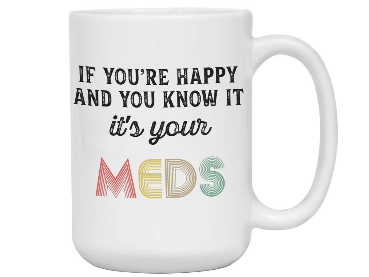 Funny Gifts - If You Happy and You Know It It's Your Meds Gag Coffee Mug