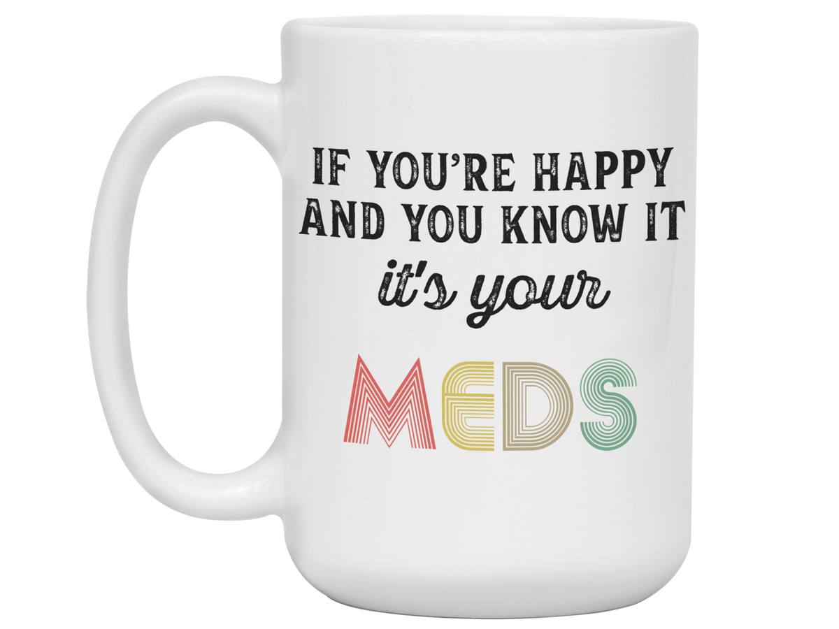 Funny Gifts - If You Happy and You Know It It's Your Meds Gag Coffee Mug