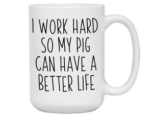 Pig Lover Gifts - Pig Owner Coffee Mug - I Work Hard So My Pig Can Have a Better Life Mug